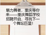 魅力舞者，重庆等你来——重庆舞蹈学校招聘开启，寻找下一个舞坛巨星！