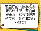 那里好的汽修学校,掌握汽修技能，开启美好未来！探寻顶级汽修学校，让你成为行业精英！