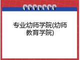 专业幼师学院(幼师教育学院)