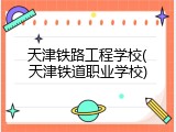 天津铁路工程学校(天津铁道职业学校)