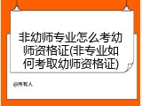 非幼师专业怎么考幼师资格证(非专业如何考取幼师资格证)