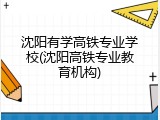 沈阳有学高铁专业学校(沈阳高铁专业教育机构)