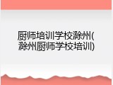 厨师培训学校滁州(滁州厨师学校培训)