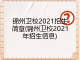 锦州卫校2021招生简章(锦州卫校2021年招生信息)