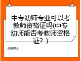 中专幼师专业可以考教师资格证吗(中专幼师能否考教师资格证？)