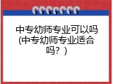 中专幼师专业可以吗(中专幼师专业适合吗？)