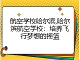 航空学校哈尔滨,哈尔滨航空学校：培养飞行梦想的摇篮