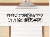 齐齐哈尔的厨师学校(齐齐哈尔厨艺学院)
