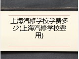 上海汽修学校学费多少(上海汽修学校费用)