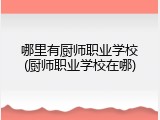 哪里有厨师职业学校(厨师职业学校在哪)