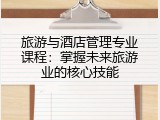 旅游与酒店管理专业课程：掌握未来旅游业的核心技能
