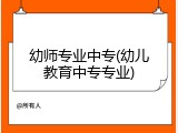 幼师专业中专(幼儿教育中专专业)