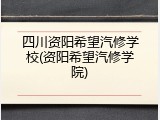四川资阳希望汽修学校(资阳希望汽修学院)