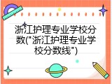 浙江护理专业学校分数("浙江护理专业学校分数线")