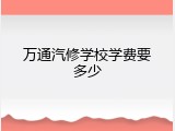万通汽修学校学费要多少