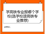 学高铁专业报哪个学校(选学校读高铁专业推荐)