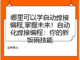 哪里可以学自动焊接编程,掌握未来！自动化焊接编程：你的新饭碗技能