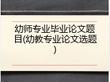 幼师专业毕业论文题目(幼教专业论文选题)