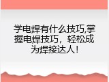 学电焊有什么技巧,掌握电焊技巧，轻松成为焊接达人！