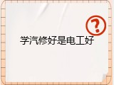 学汽修好是电工好