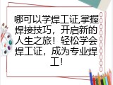 哪可以学焊工证,掌握焊接技巧，开启新的人生之旅！轻松学会焊工证，成为专业焊工！
