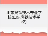山东高铁技术专业学校(山东高铁技术学校)