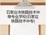 石家庄市铁路技术中等专业学校(石家庄铁路技术中专)