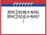 郑州卫校有大专吗(郑州卫校设大专吗？)