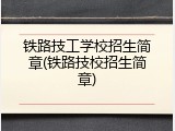 铁路技工学校招生简章(铁路技校招生简章)
