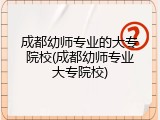 成都幼师专业的大专院校(成都幼师专业大专院校)