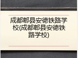 成都郫县安德铁路学校(成都郫县安德铁路学校)