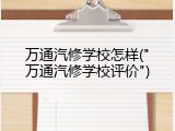 万通汽修学校怎样("万通汽修学校评价")