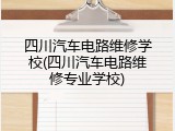 四川汽车电路维修学校(四川汽车电路维修专业学校)