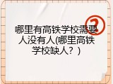 哪里有高铁学校需要人没有人(哪里高铁学校缺人？)