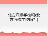 北方汽修学校吗(北方汽修学校吗？)