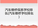 汽车维修保养学校排名(汽车维修学校排名)