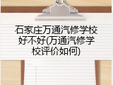 石家庄万通汽修学校好不好(万通汽修学校评价如何)