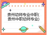 贵州幼师专业中职(贵州中职幼师专业)