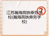 江苏瀚海高铁乘务学校(瀚海高铁乘务学校)