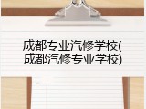 成都专业汽修学校(成都汽修专业学校)