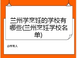 兰州学烹饪的学校有哪些(兰州烹饪学校名单)