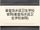 秦皇岛水运卫生学校官网(秦皇岛水运卫生学校官网)