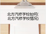 北方汽修学校如何(北方汽修学校情况)