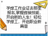 学焊工作业证去那里报名,掌握焊接技能，开启新的人生！轻松学焊工，开启职业新篇章
