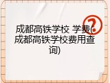 成都高铁学校 学费(成都高铁学校费用查询)