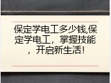 保定学电工多少钱,保定学电工，掌握技能，开启新生活！