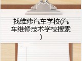 找维修汽车学校(汽车维修技术学校搜索)