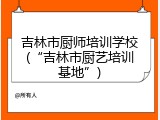 吉林市厨师培训学校(“吉林市厨艺培训基地”)