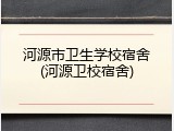 河源市卫生学校宿舍(河源卫校宿舍)