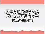 安徽万通汽修学校骗局("安徽万通汽修学校真相揭秘")